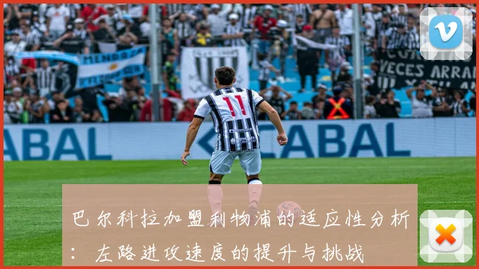 巴尔科拉加盟利物浦的适应性分析：左路进攻速度的提升与挑战