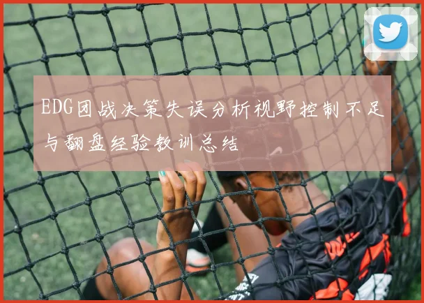 EDG团战决策失误分析视野控制不足与翻盘经验教训总结