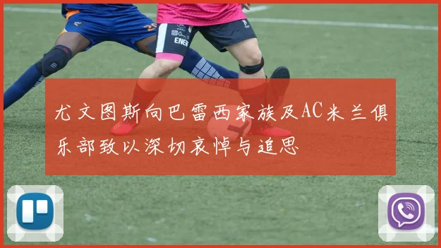 尤文图斯向巴雷西家族及AC米兰俱乐部致以深切哀悼与追思