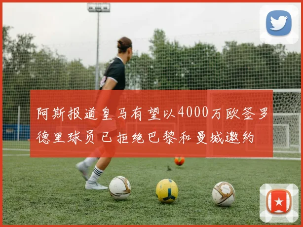 阿斯报道皇马有望以4000万欧签罗德里球员已拒绝巴黎和曼城邀约