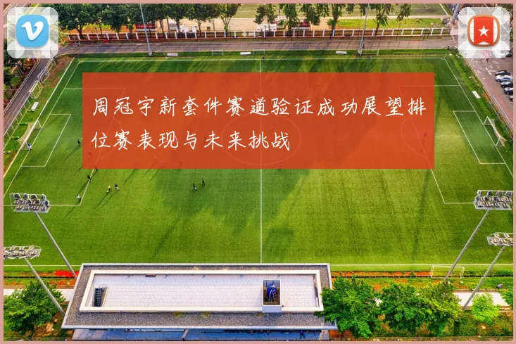周冠宇新套件赛道验证成功展望排位赛表现与未来挑战