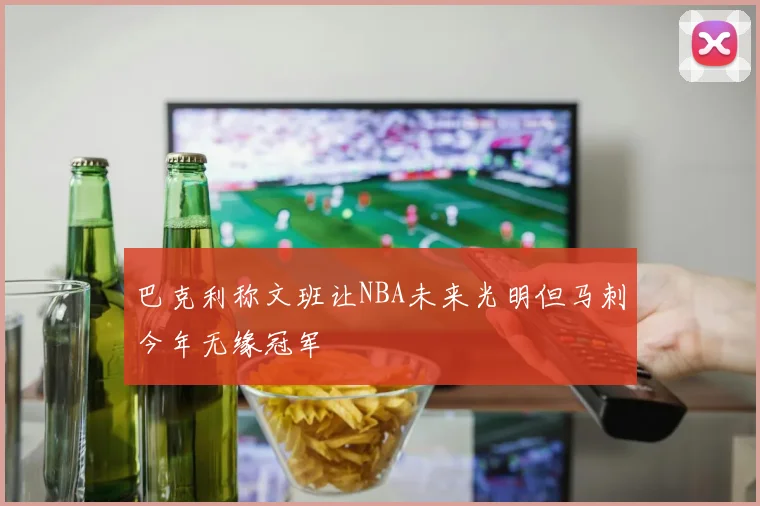 巴克利称文班让NBA未来光明但马刺今年无缘冠军