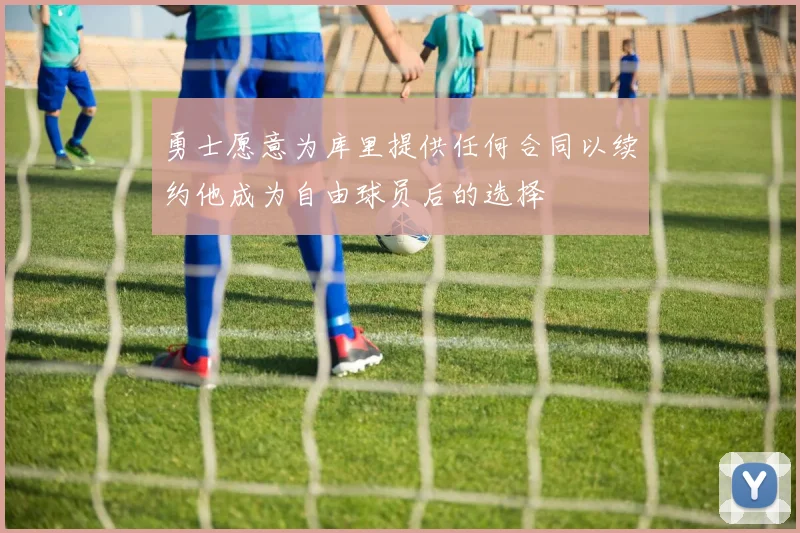 勇士愿意为库里提供任何合同以续约他成为自由球员后的选择